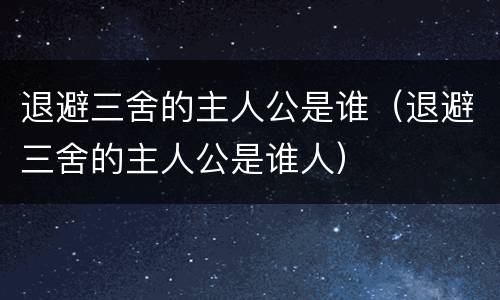 退避三舍的主人公是谁（退避三舍的主人公是谁人）
