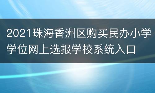 2021珠海香洲区购买民办小学学位网上选报学校系统入口