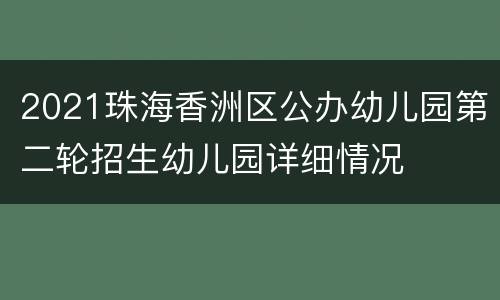 2021珠海香洲区公办幼儿园第二轮招生幼儿园详细情况