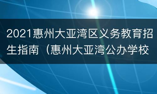 2021惠州大亚湾区义务教育招生指南（惠州大亚湾公办学校招生指南）