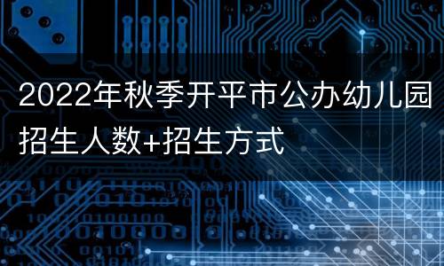 2022年秋季开平市公办幼儿园招生人数+招生方式