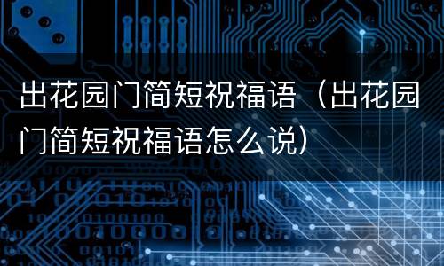 出花园门简短祝福语（出花园门简短祝福语怎么说）