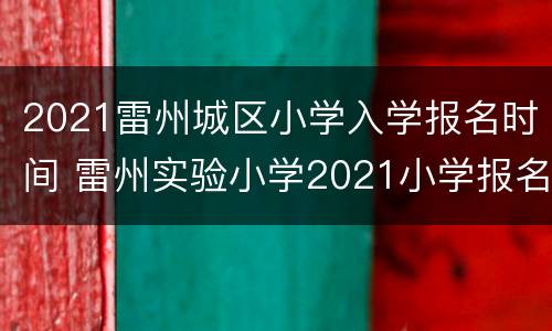 2021雷州城区小学入学报名时间 雷州实验小学2021小学报名