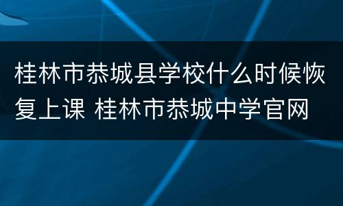 桂林市恭城县学校什么时候恢复上课 桂林市恭城中学官网