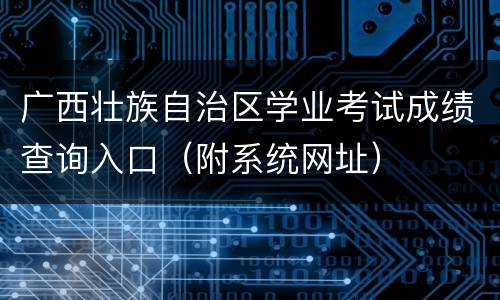 广西壮族自治区学业考试成绩查询入口（附系统网址）