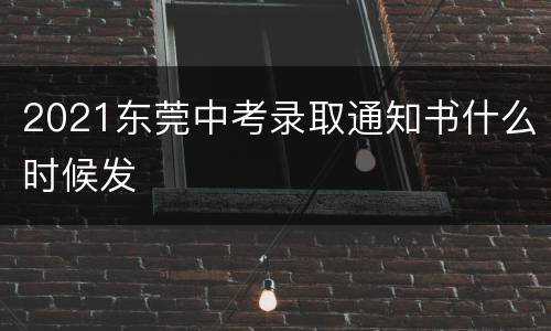 2021东莞中考录取通知书什么时候发