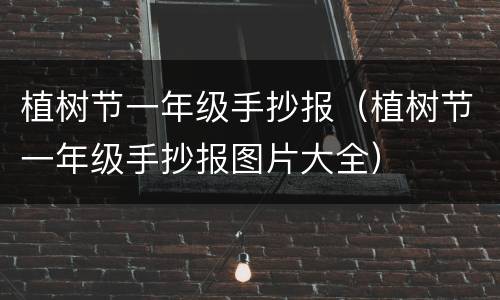 植树节一年级手抄报（植树节一年级手抄报图片大全）