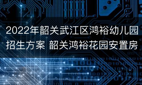 2022年韶关武江区鸿裕幼儿园招生方案 韶关鸿裕花园安置房图片