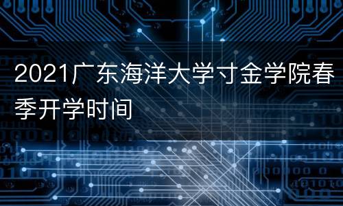 2021广东海洋大学寸金学院春季开学时间