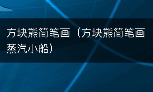 方块熊简笔画（方块熊简笔画蒸汽小船）