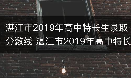 湛江市2019年高中特长生录取分数线 湛江市2019年高中特长生录取分数线表