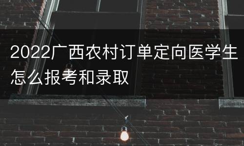 2022广西农村订单定向医学生怎么报考和录取