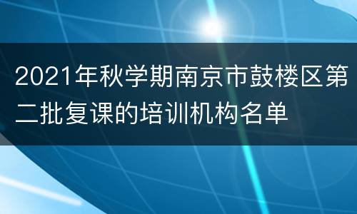 2021年秋学期南京市鼓楼区第二批复课的培训机构名单