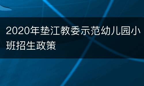 2020年垫江教委示范幼儿园小班招生政策
