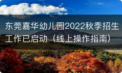 东莞嘉华幼儿园2022秋季招生工作已启动（线上操作指南）