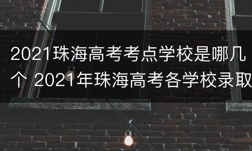 2021珠海高考考点学校是哪几个 2021年珠海高考各学校录取率