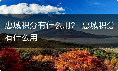 惠城积分有什么用？ 惠城积分有什么用