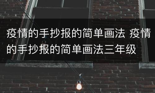 疫情的手抄报的简单画法 疫情的手抄报的简单画法三年级