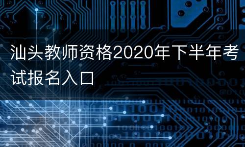 汕头教师资格2020年下半年考试报名入口