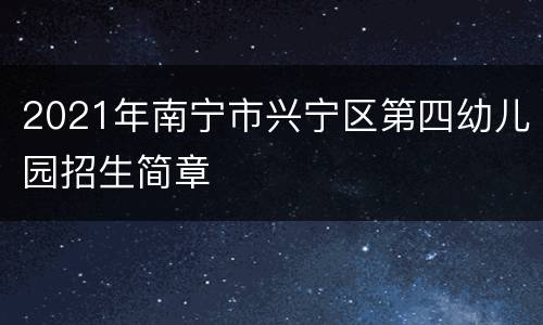 2021年南宁市兴宁区第四幼儿园招生简章