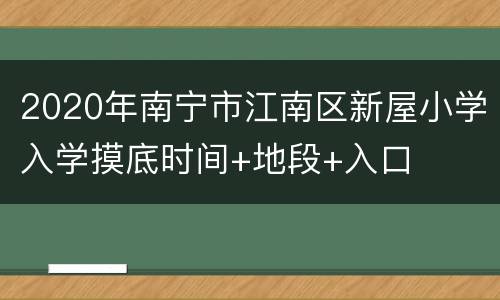 2020年南宁市江南区新屋小学入学摸底时间+地段+入口