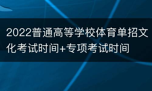 2022普通高等学校体育单招文化考试时间+专项考试时间