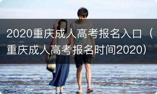 2020重庆成人高考报名入口（重庆成人高考报名时间2020）