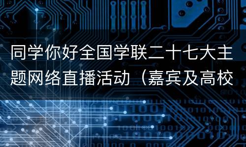 同学你好全国学联二十七大主题网络直播活动（嘉宾及高校）