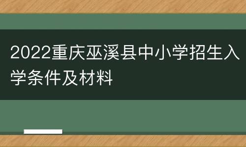 2022重庆巫溪县中小学招生入学条件及材料