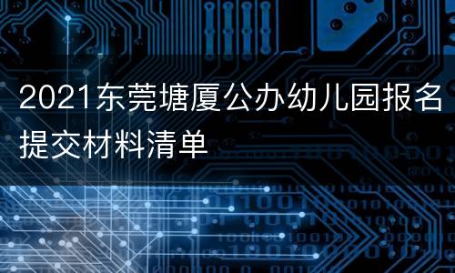 2021东莞塘厦公办幼儿园报名提交材料清单