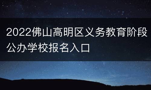 2022佛山高明区义务教育阶段公办学校报名入口