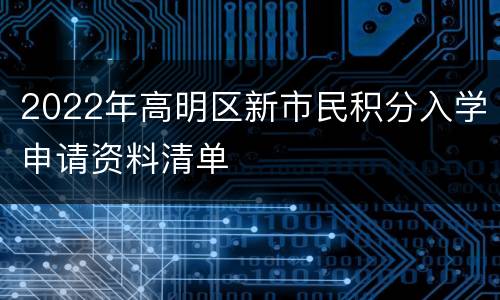 2022年高明区新市民积分入学申请资料清单