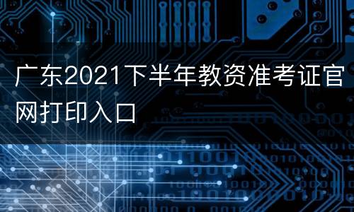 广东2021下半年教资准考证官网打印入口