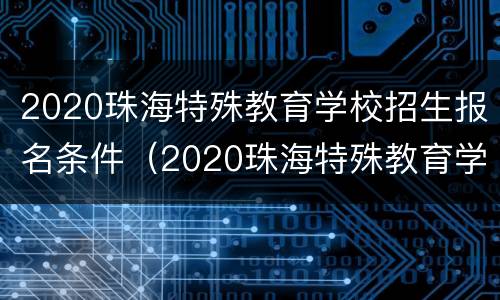 2020珠海特殊教育学校招生报名条件（2020珠海特殊教育学校招生报名条件及要求）