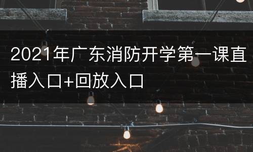 2021年广东消防开学第一课直播入口+回放入口