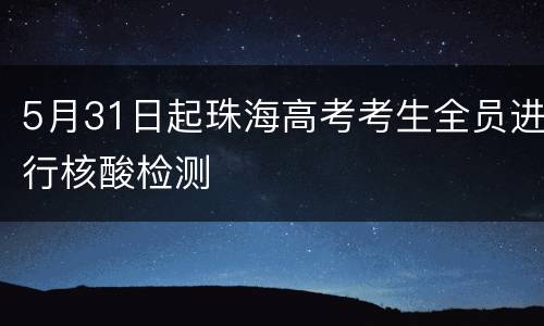 5月31日起珠海高考考生全员进行核酸检测