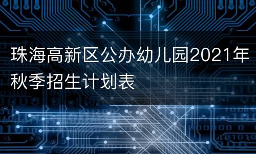 珠海高新区公办幼儿园2021年秋季招生计划表