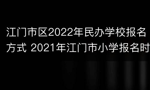 江门市区2022年民办学校报名方式 2021年江门市小学报名时间