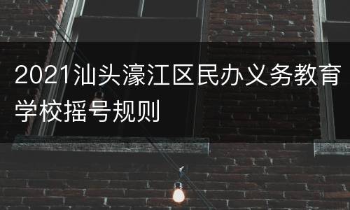 2021汕头濠江区民办义务教育学校摇号规则
