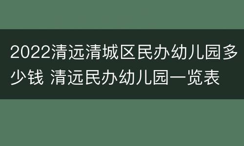2022清远清城区民办幼儿园多少钱 清远民办幼儿园一览表
