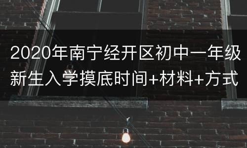 2020年南宁经开区初中一年级新生入学摸底时间+材料+方式