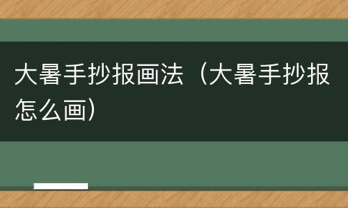 大暑手抄报画法（大暑手抄报怎么画）