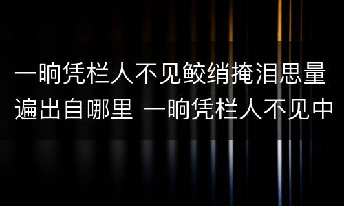 一晌凭栏人不见鲛绡掩泪思量遍出自哪里 一晌凭栏人不见中一晌的意思