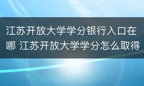 江苏开放大学学分银行入口在哪 江苏开放大学学分怎么取得