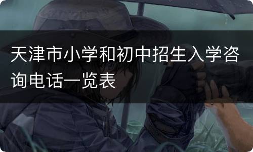天津市小学和初中招生入学咨询电话一览表