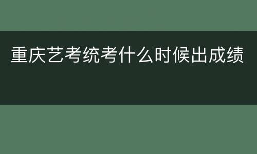 重庆艺考统考什么时候出成绩