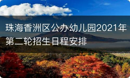 珠海香洲区公办幼儿园2021年第二轮招生日程安排