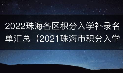 2022珠海各区积分入学补录名单汇总（2021珠海市积分入学）