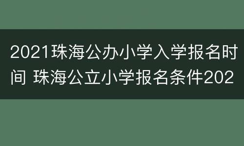 2021珠海公办小学入学报名时间 珠海公立小学报名条件2021