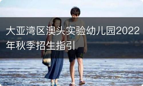 大亚湾区澳头实验幼儿园2022年秋季招生指引